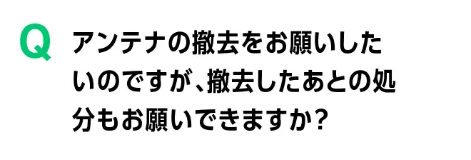 アンテナの撤去をお願いしたいのですが、撤去した後の処分もお願い出来ますか?