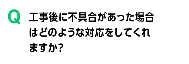工事後に不具合があった場合はどのような対応をしてくれますか?