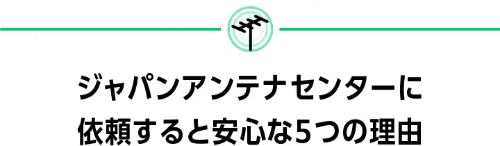 ジャパンアンテナセンターに依頼すると安心な5つの理由