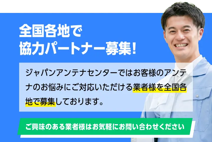 全国各地で協力パートナー募集！ジャパンアンテナセンターではお客様のアンテナのお悩みにご対応いただける業者様を全国各地で募集しております。