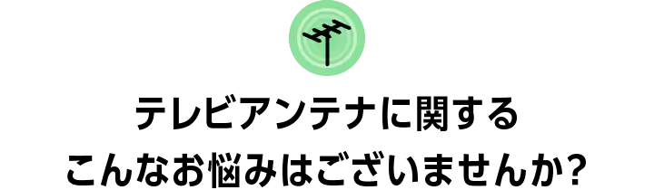 テレビアンテナに関するこんなお悩みございません？