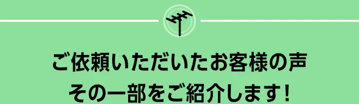 ご依頼いただいたお客様の声、その一部をご紹介します！